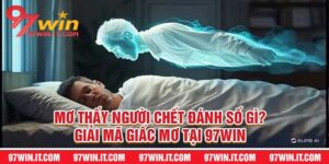 Mơ Thấy Người Chết Đánh Số Gì? Giải Mã Giấc Mơ Tại 97Win