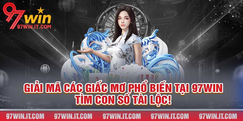 Giải Mã Các Giấc Mơ Phổ Biến Tại 97win - Tìm Con Số Tài Lộc!