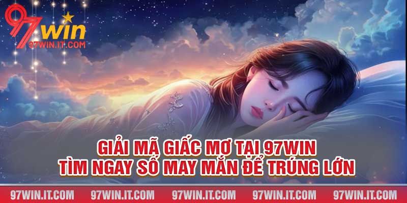 Giải Mã Giấc Mơ Tại 97win - Tìm Ngay Số May Mắn Để Trúng Lớn