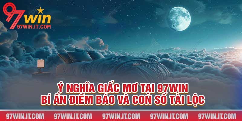 Ý Nghĩa Giấc Mơ Tại 97win - Bí Ẩn Điềm Báo Và Con Số Tài Lộc